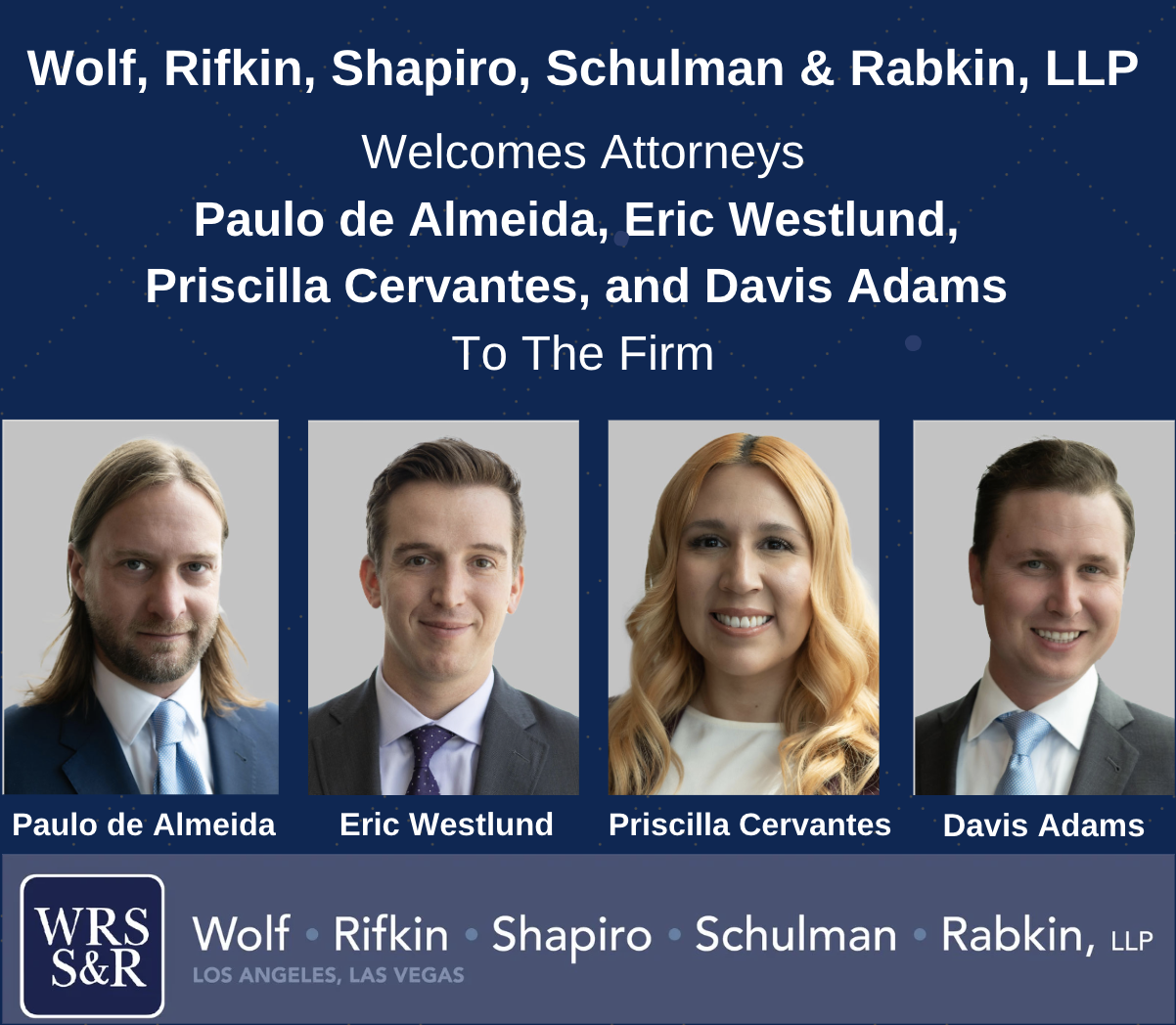 WOLF RIFKIN SHAPIRO SCHULMAN & RABKIN, LLP WELCOMES ATTORNEYS PAULO DE ALMEIDA, ERIC WESTLUND, PRISCILLA CERVANTES, AND DAVIS ADAMS TO THE FIRM